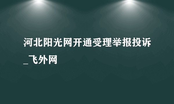 河北阳光网开通受理举报投诉_飞外网