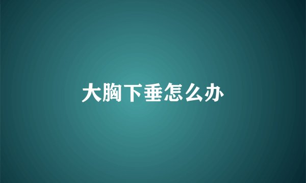 大胸下垂怎么办