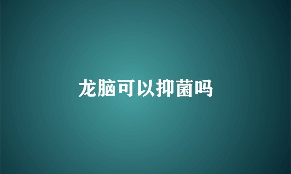 龙脑可以抑菌吗