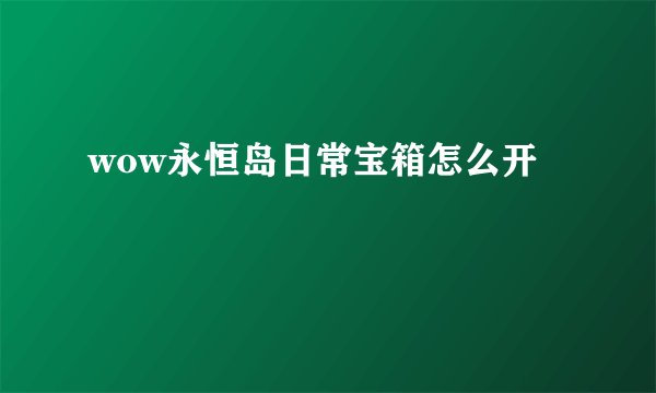 wow永恒岛日常宝箱怎么开
