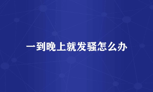 一到晚上就发骚怎么办