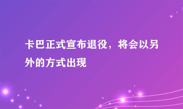 卡巴正式宣布退役，将会以另外的方式出现