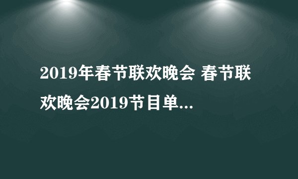 2019年春节联欢晚会 春节联欢晚会2019节目单及时间安排