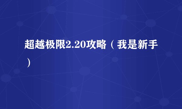 超越极限2.20攻略（我是新手）