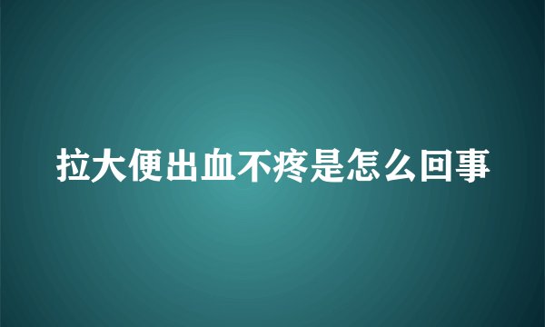 拉大便出血不疼是怎么回事