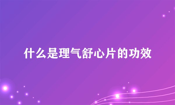 什么是理气舒心片的功效