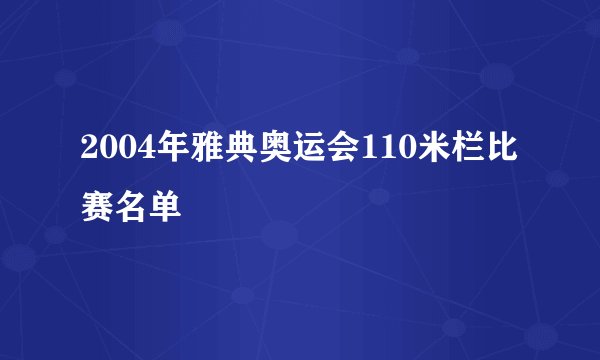 2004年雅典奥运会110米栏比赛名单