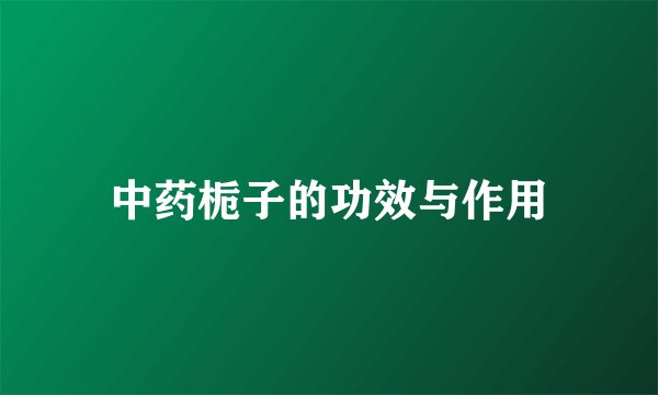 中药栀子的功效与作用
