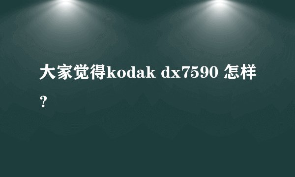大家觉得kodak dx7590 怎样?