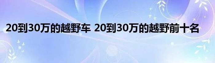 20到30万的越野车 20到30万的越野前十名