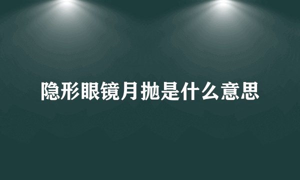 隐形眼镜月抛是什么意思
