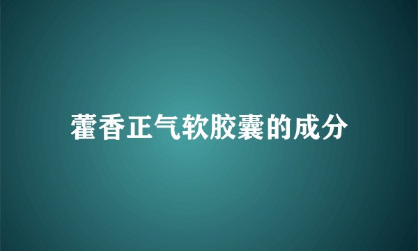 藿香正气软胶囊的成分