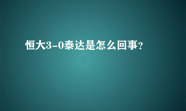 恒大3-0泰达是怎么回事？