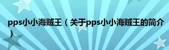 pps小小海贼王（关于pps小小海贼王的简介）