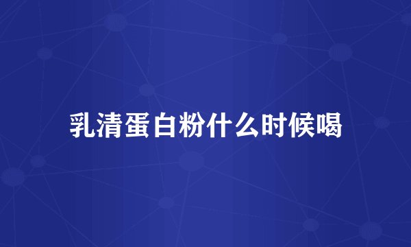 乳清蛋白粉什么时候喝