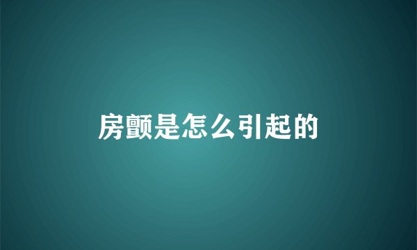 房颤是怎么引起的