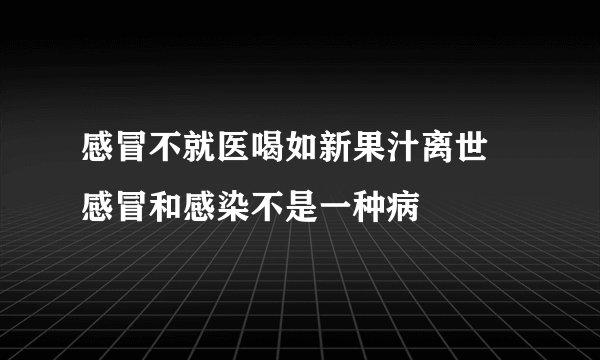 感冒不就医喝如新果汁离世 感冒和感染不是一种病