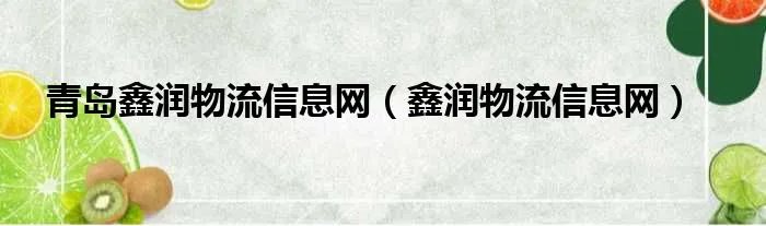 青岛鑫润物流信息网（鑫润物流信息网）