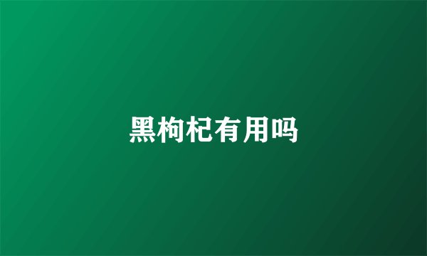 黑枸杞有用吗
