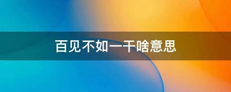百见不如一干啥意思