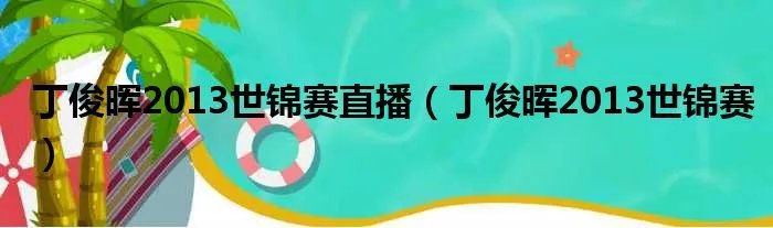 丁俊晖2013世锦赛直播（丁俊晖2013世锦赛）
