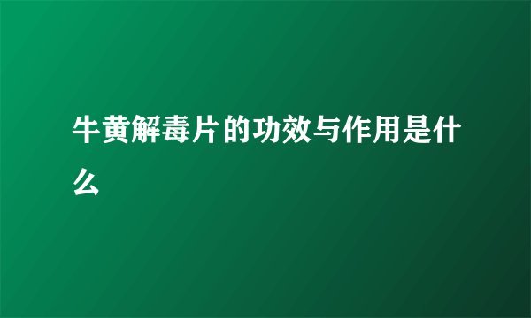 牛黄解毒片的功效与作用是什么