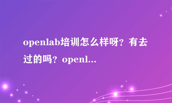 openlab培训怎么样呀？有去过的吗？openlab的师资怎么样？能通过cisco考试吗？