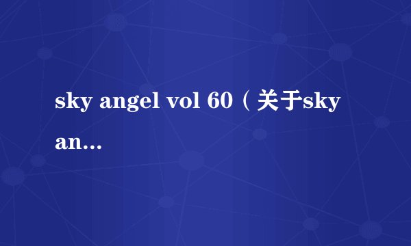 sky angel vol 60（关于sky angel vol 60的简介）