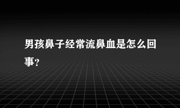 男孩鼻子经常流鼻血是怎么回事？