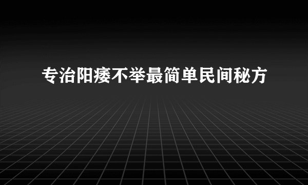 专治阳痿不举最简单民间秘方