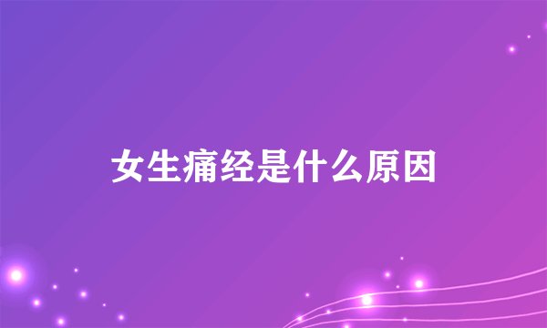女生痛经是什么原因