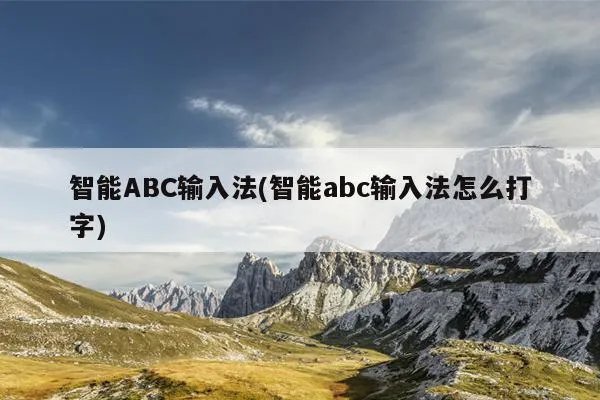 智能ABC输入法(智能abc输入法怎么打字)