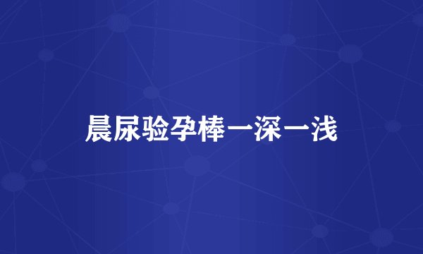 晨尿验孕棒一深一浅