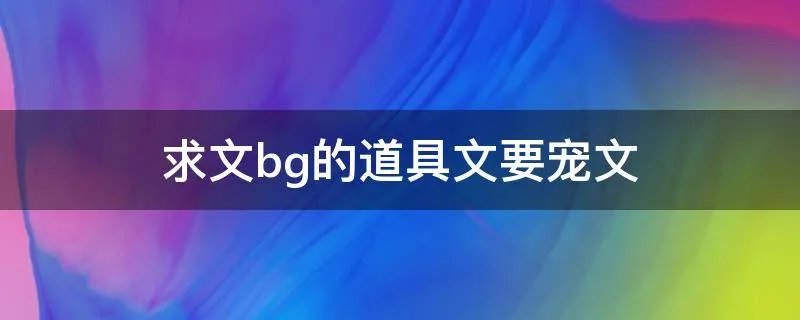 求文bg的道具文要宠文