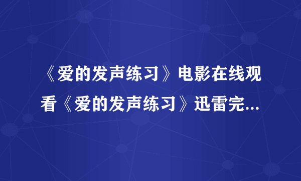 《爱的发声练习》电影在线观看《爱的发声练习》迅雷完整版高清下载