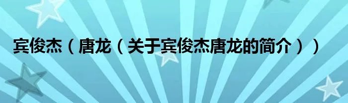 宾俊杰（唐龙（关于宾俊杰唐龙的简介））