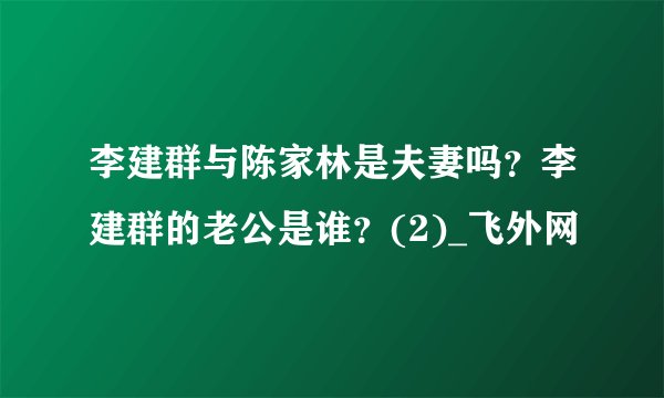 李建群与陈家林是夫妻吗？李建群的老公是谁？(2)_飞外网