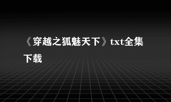 《穿越之狐魅天下》txt全集下载