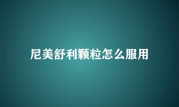 尼美舒利颗粒怎么服用