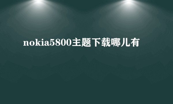 nokia5800主题下载哪儿有