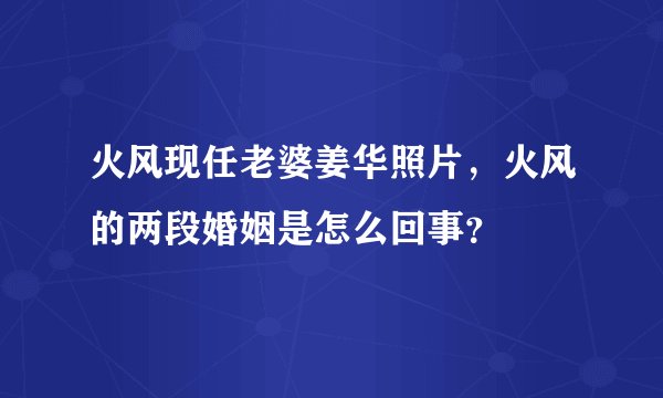 火风现任老婆姜华照片，火风的两段婚姻是怎么回事？