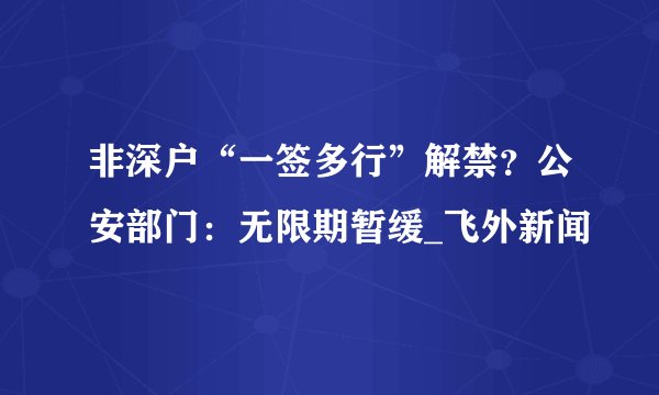 非深户“一签多行”解禁？公安部门：无限期暂缓_飞外新闻