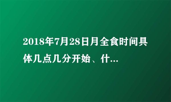 2018年7月28日月全食时间具体几点几分开始、什么时候结束-飞外网