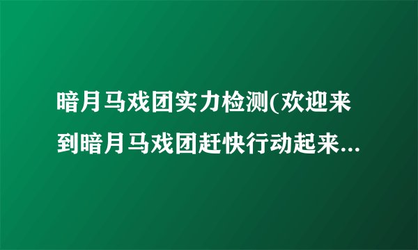 暗月马戏团实力检测(欢迎来到暗月马戏团赶快行动起来试试你自己的运气)-飞外网