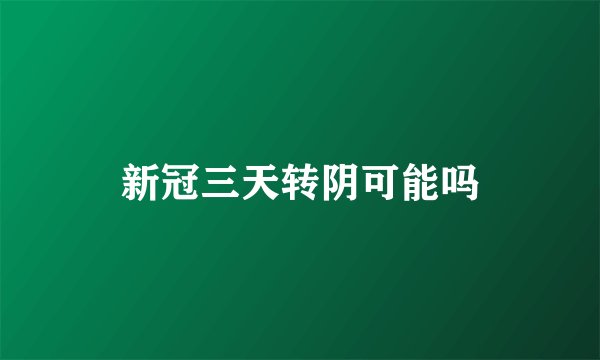 新冠三天转阴可能吗