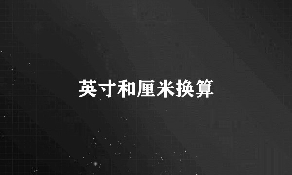 英寸和厘米换算