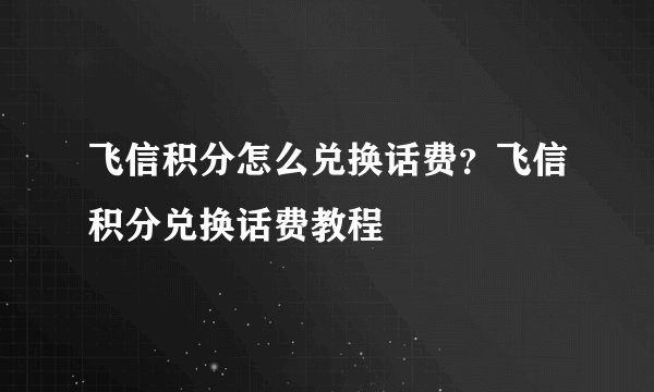 飞信积分怎么兑换话费？飞信积分兑换话费教程