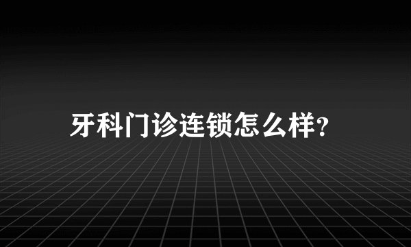 牙科门诊连锁怎么样？