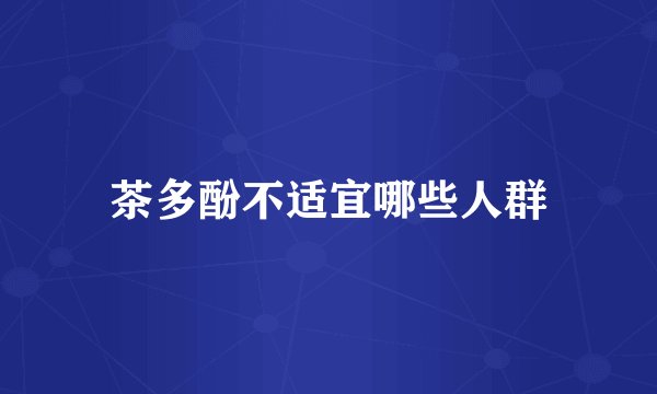 茶多酚不适宜哪些人群