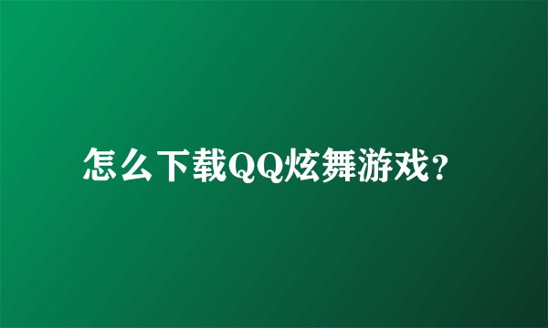 怎么下载QQ炫舞游戏？
